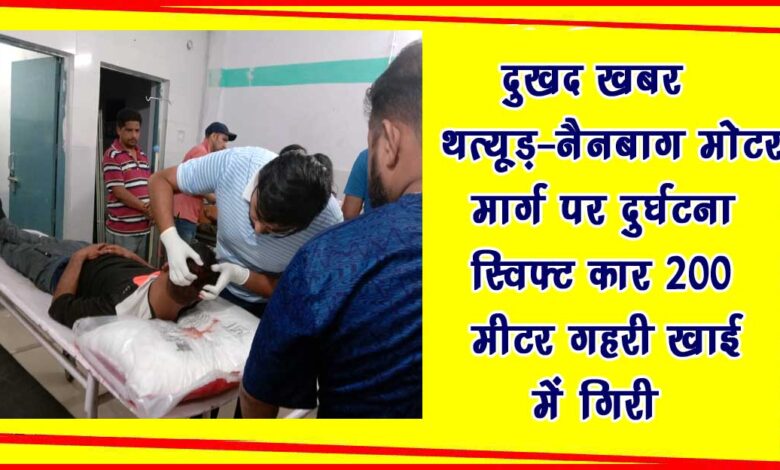 Sad news Accident on Thatur Nainbagh motor road Swift car fell into a deep ditch