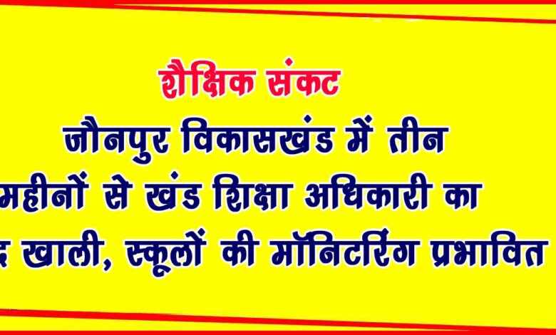 Education system stalled in Jaunpur development block due to lack of Block Education Officer Bad effect on monitoring of schools