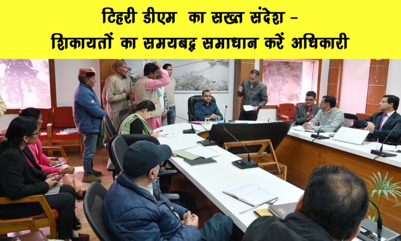 Tehri DMs strict message Officers should resolve complaints in a timely manner