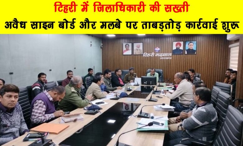 District Magistrates strictness in Tehri Swift action started on illegal sign boards and debris