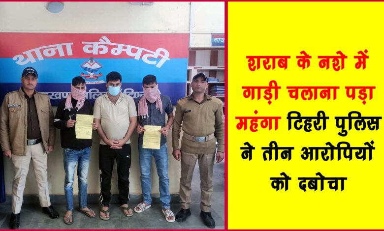 Driving under the influence of alcohol proved costly Tehri police arrested three accused