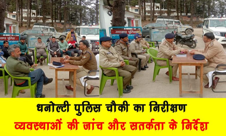 Inspection of Dhanaulti Police Pos Instructions for investigation and vigilance of arrangements