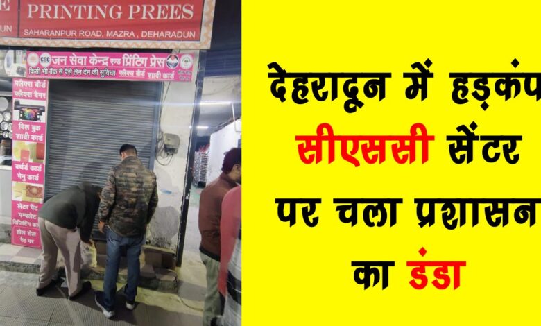 Dehradun in a tizzy Administration cracks down on CSC centre